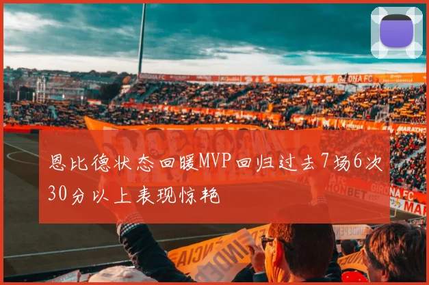恩比德状态回暖MVP回归过去7场6次30分以上表现惊艳