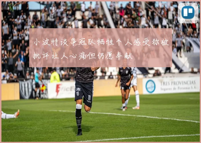 小波特谈争冠队牺牲个人感受称被批评让人心痛但仍愿奉献