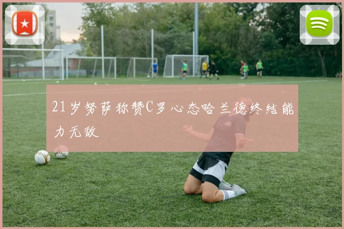 21岁努萨称赞C罗心态哈兰德终结能力无敌