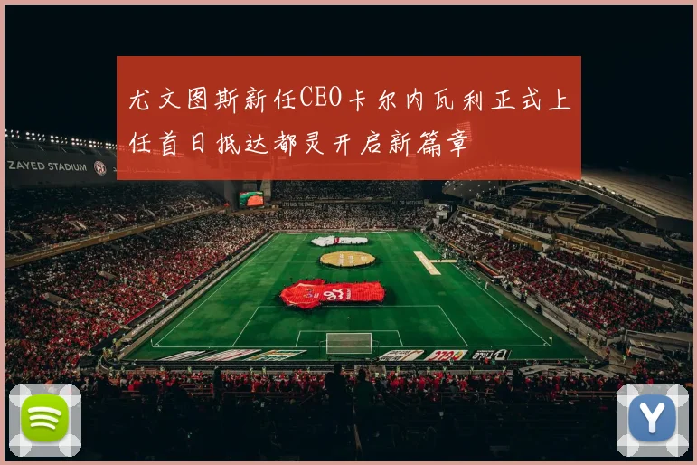 尤文图斯新任CEO卡尔内瓦利正式上任首日抵达都灵开启新篇章