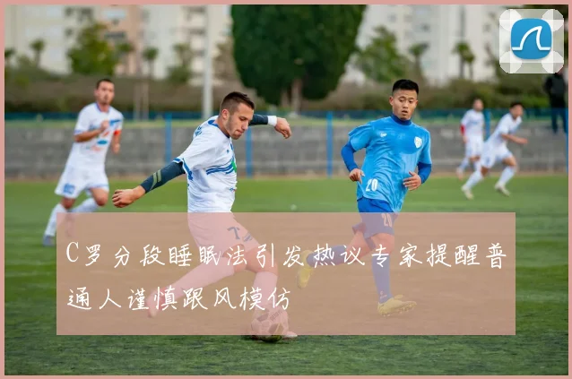 C罗分段睡眠法引发热议专家提醒普通人谨慎跟风模仿