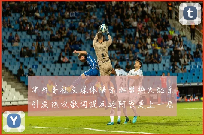 字母哥社交媒体暗示加盟热火配乐引发热议歌词提及迈阿密更上一层楼