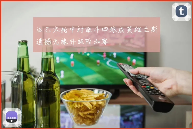法乙末轮中村敬斗四球成英雄兰斯遗憾无缘升级附加赛